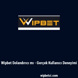 Wipbet Dolandırıcı mı - Ger&ccedil;ek Kullanıcı Deneyimi