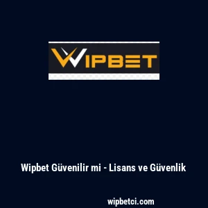Wipbet G&uuml;venilir mi - Lisans ve G&uuml;venlik
