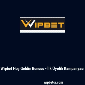 Wipbet Hoş Geldin Bonusu - İlk &Uuml;yelik Kampanyası